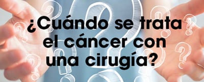 ¿Cuándo se trata el cáncer con una cirugía?